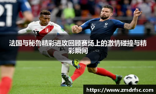 法国与秘鲁精彩进攻回顾赛场上的激情碰撞与精彩瞬间