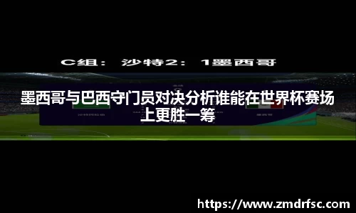 墨西哥与巴西守门员对决分析谁能在世界杯赛场上更胜一筹