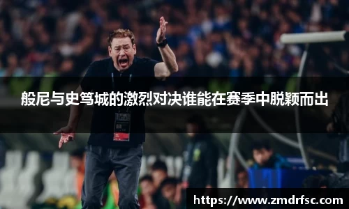般尼与史笃城的激烈对决谁能在赛季中脱颖而出